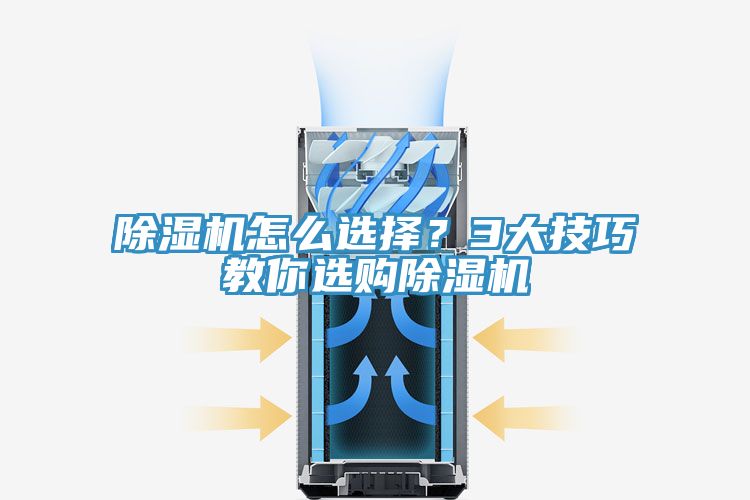 除濕機怎么選擇？3大技巧教你選購除濕機