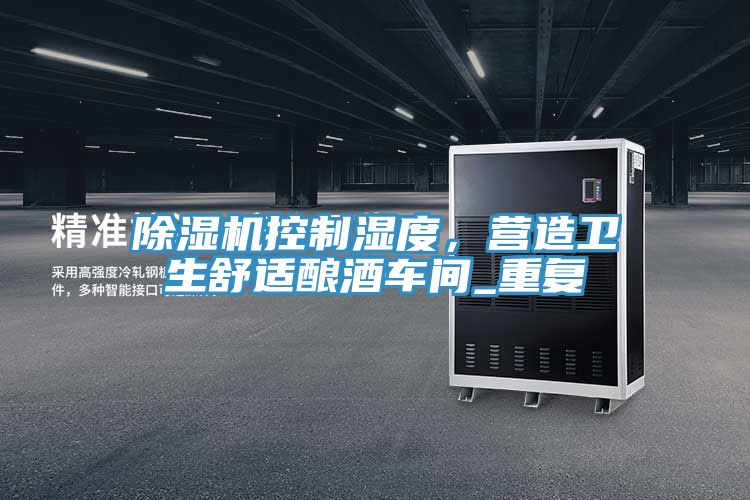 除濕機(jī)控制濕度，營(yíng)造衛(wèi)生舒適釀酒車間_重復(fù)