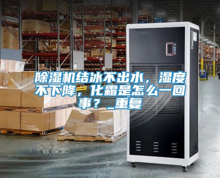 除濕機(jī)結(jié)冰不出水，濕度不下降，化霜是怎么一回事？_重復(fù)