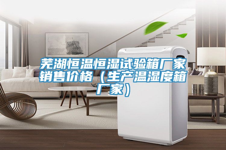 蕪湖恒溫恒濕試驗(yàn)箱廠家銷售價(jià)格（生產(chǎn)溫濕度箱廠家）