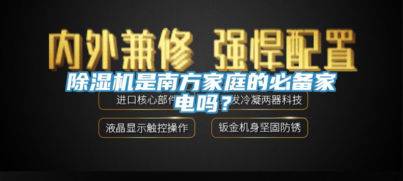 除濕機(jī)是南方家庭的必備家電嗎？