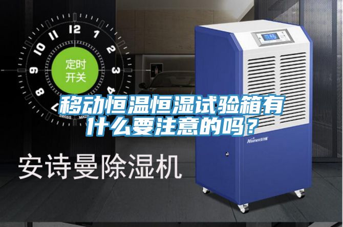 移動恒溫恒濕試驗箱有什么要注意的嗎？