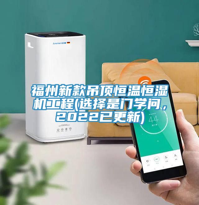 福州新款吊頂恒溫恒濕機(jī)工程(選擇是門學(xué)問，2022已更新)