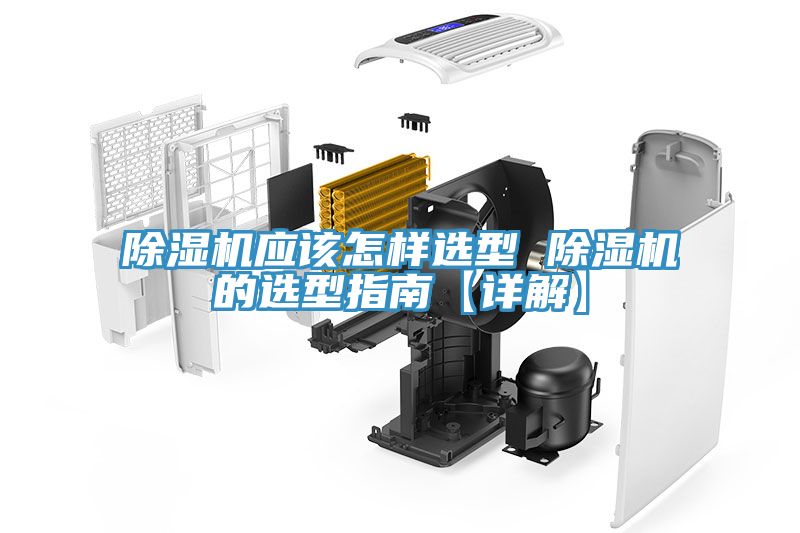 除濕機(jī)應(yīng)該怎樣選型 除濕機(jī)的選型指南【詳解】