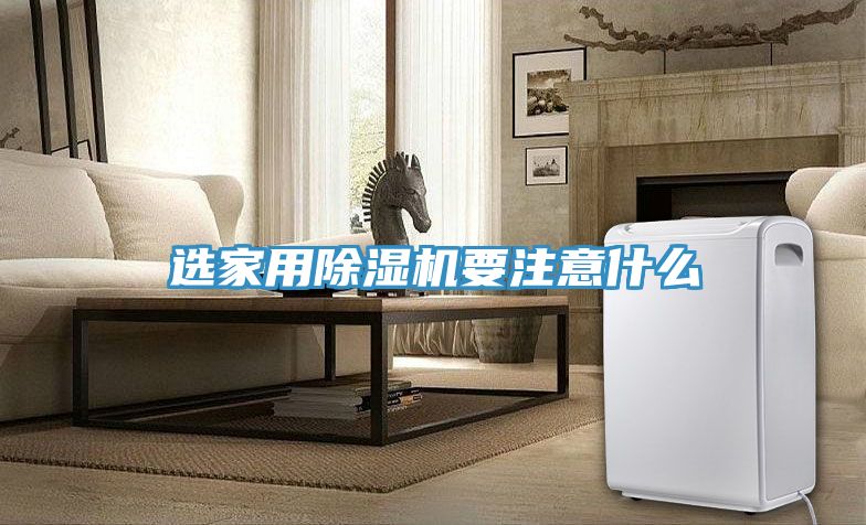 選家用除濕機(jī)要注意什么