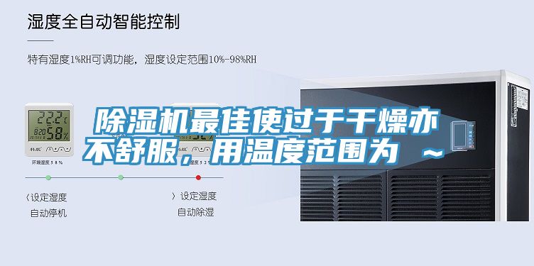 除濕機(jī)最佳使過于干燥亦不舒服，用溫度范圍為℃～℃