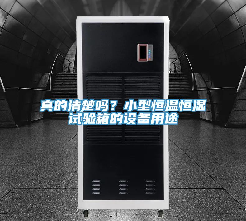 真的清楚嗎？小型恒溫恒濕試驗箱的設(shè)備用途