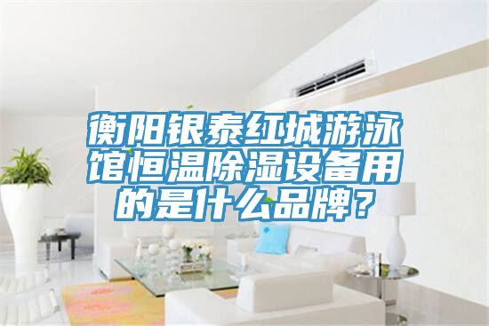 衡陽(yáng)銀泰紅城游泳館恒溫除濕設(shè)備用的是什么品牌？