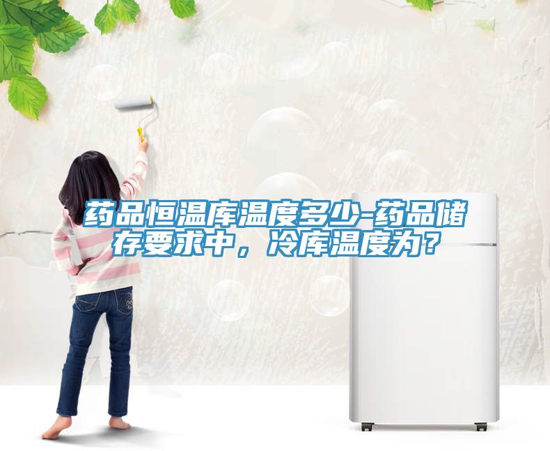 藥品恒溫庫溫度多少-藥品儲存要求中，冷庫溫度為？