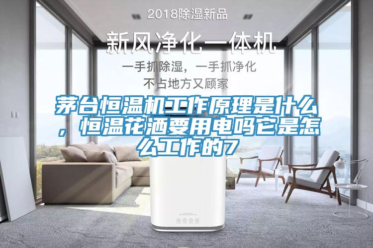 茅臺恒溫機工作原理是什么，恒溫花灑要用電嗎它是怎么工作的7