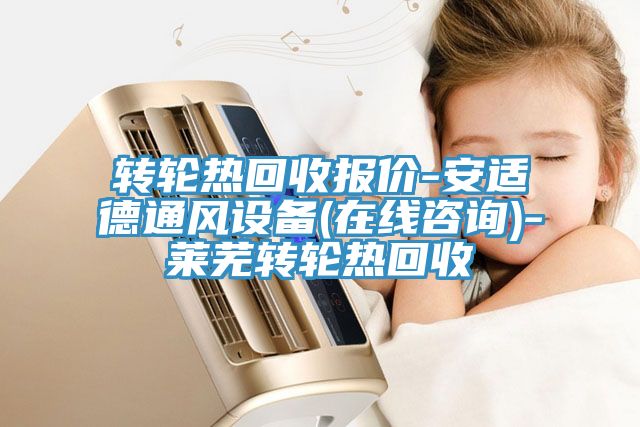 轉(zhuǎn)輪熱回收報價-安適德通風(fēng)設(shè)備(在線咨詢)-萊蕪轉(zhuǎn)輪熱回收