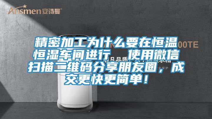 精密加工為什么要在恒溫恒濕車間進(jìn)行  使用微信掃描二維碼分享朋友圈，成交更快更簡(jiǎn)單！