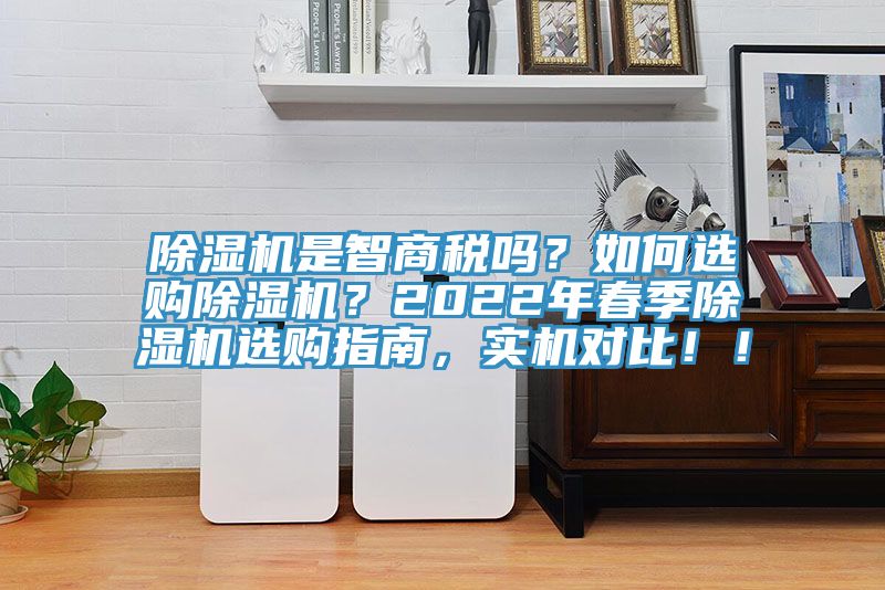 除濕機(jī)是智商稅嗎？如何選購除濕機(jī)？2022年春季除濕機(jī)選購指南，實機(jī)對比??！
