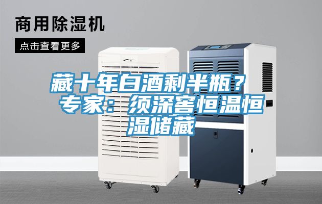 藏十年白酒剩半瓶？ 專家：須深窖恒溫恒濕儲(chǔ)藏