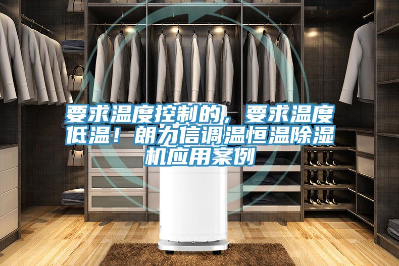 要求溫度控制的，要求溫度低溫！朗力信調(diào)溫恒溫除濕機(jī)應(yīng)用案例