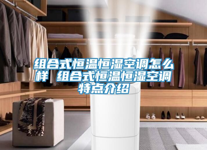 組合式恒溫恒濕空調(diào)怎么樣 組合式恒溫恒濕空調(diào)特點介紹