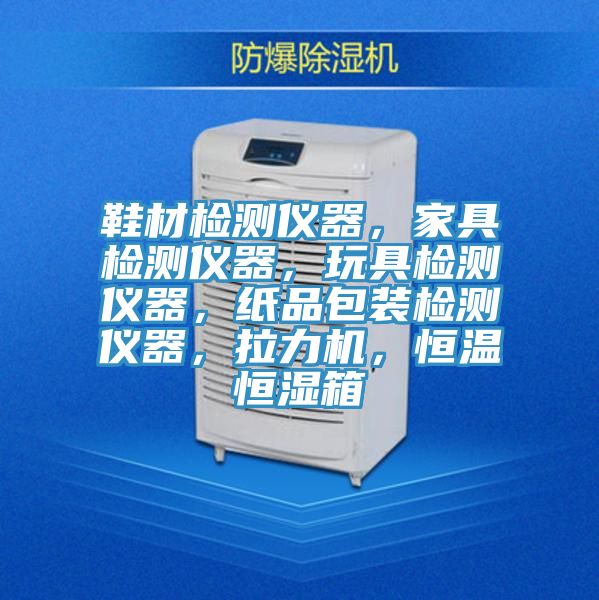 鞋材檢測儀器，家具檢測儀器，玩具檢測儀器，紙品包裝檢測儀器，拉力機(jī)，恒溫恒濕箱