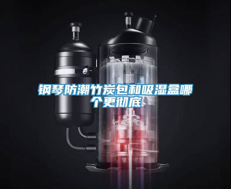 鋼琴防潮竹炭包和吸濕盒哪個(gè)更徹底