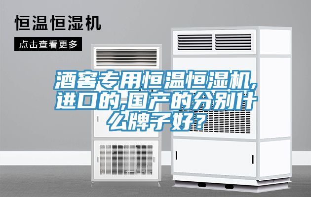 酒窖專(zhuān)用恒溫恒濕機(jī),進(jìn)口的,國(guó)產(chǎn)的分別什么牌子好？