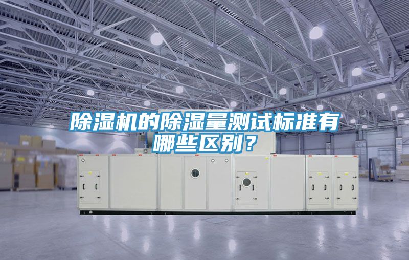 除濕機(jī)的除濕量測(cè)試標(biāo)準(zhǔn)有哪些區(qū)別？