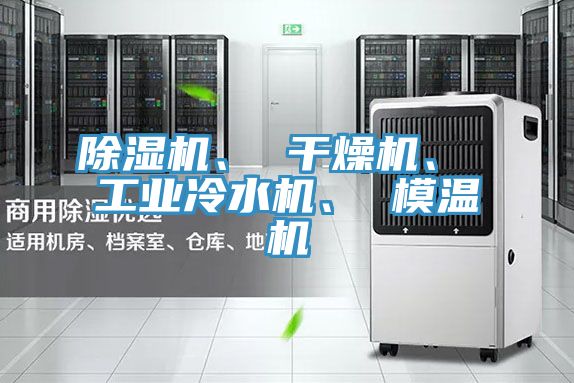 除濕機(jī)、 干燥機(jī)、 工業(yè)冷水機(jī)、 模溫機(jī)