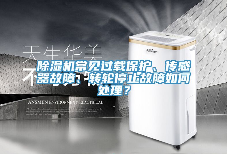 除濕機(jī)常見過載保護(hù)、傳感器故障、轉(zhuǎn)輪停止故障如何處理？