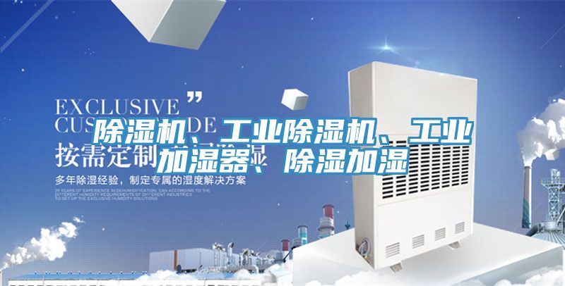除濕機(jī)、工業(yè)除濕機(jī)、工業(yè)加濕器、除濕加濕