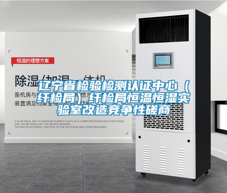 遼寧省檢驗(yàn)檢測(cè)認(rèn)證中心（纖檢局）纖檢局恒溫恒濕實(shí)驗(yàn)室改造競(jìng)爭(zhēng)性磋商