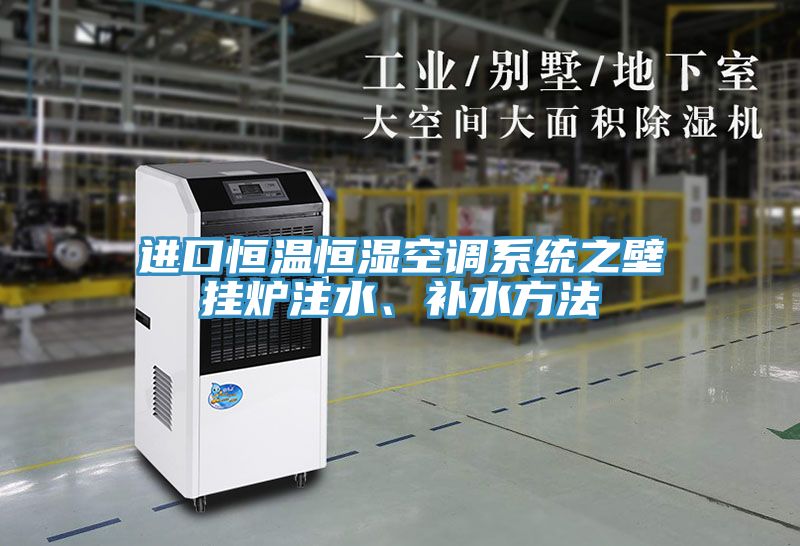 進口恒溫恒濕空調(diào)系統(tǒng)之壁掛爐注水、補水方法