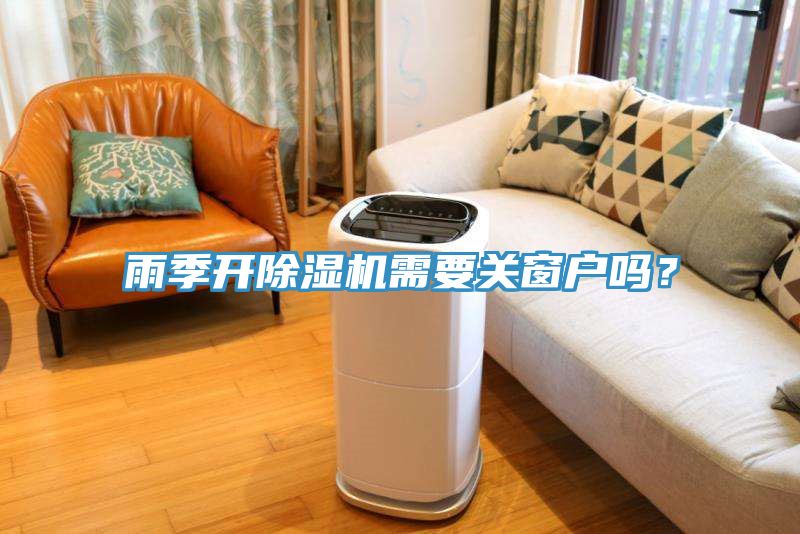 雨季開除濕機(jī)需要關(guān)窗戶嗎？