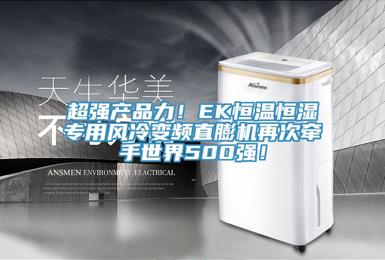 超強產(chǎn)品力！EK恒溫恒濕專用風冷變頻直膨機再次牽手世界500強！