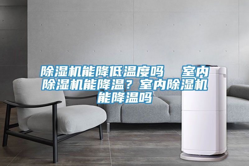 除濕機能降低溫度嗎  室內(nèi)除濕機能降溫？室內(nèi)除濕機能降溫嗎