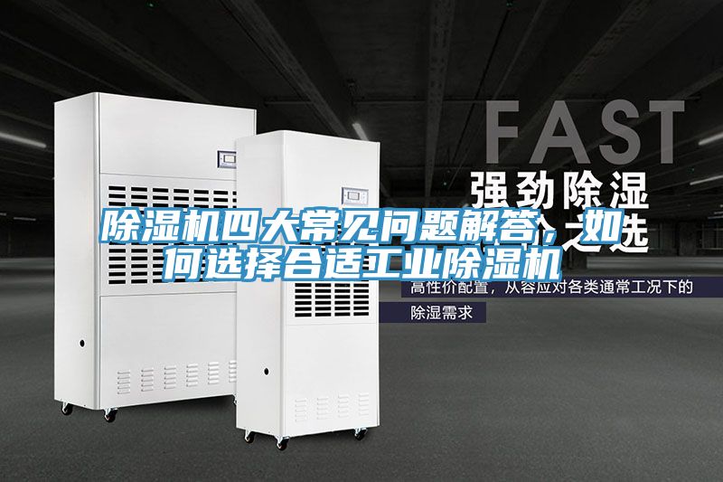 除濕機(jī)四大常見問題解答，如何選擇合適工業(yè)除濕機(jī)