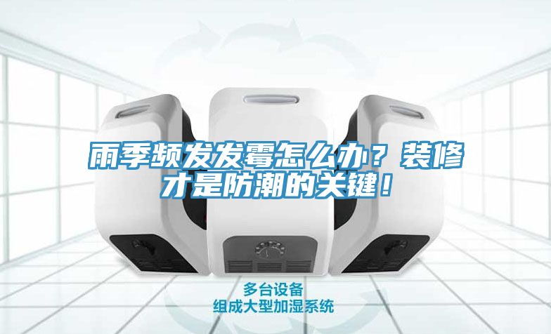 雨季頻發(fā)發(fā)霉怎么辦？裝修才是防潮的關(guān)鍵！