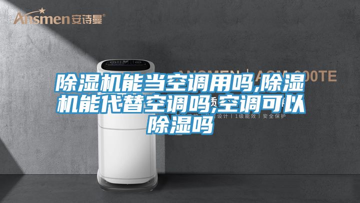除濕機能當(dāng)空調(diào)用嗎,除濕機能代替空調(diào)嗎,空調(diào)可以除濕嗎