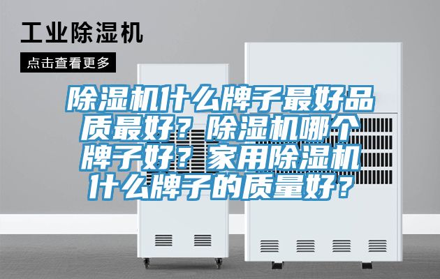 除濕機(jī)什么牌子最好品質(zhì)最好？除濕機(jī)哪個(gè)牌子好？家用除濕機(jī)什么牌子的質(zhì)量好？