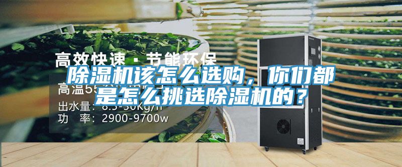 除濕機該怎么選購，你們都是怎么挑選除濕機的？