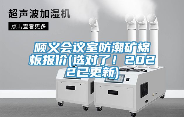順義會(huì)議室防潮礦棉板報(bào)價(jià)(選對(duì)了！2022已更新)