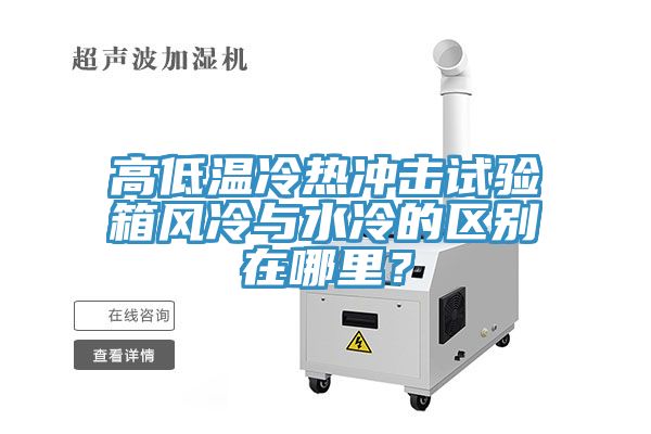 高低溫冷熱沖擊試驗(yàn)箱風(fēng)冷與水冷的區(qū)別在哪里？