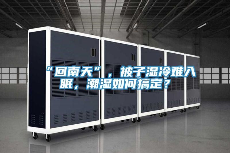 “回南天”，被子濕冷難入眠，潮濕如何搞定？