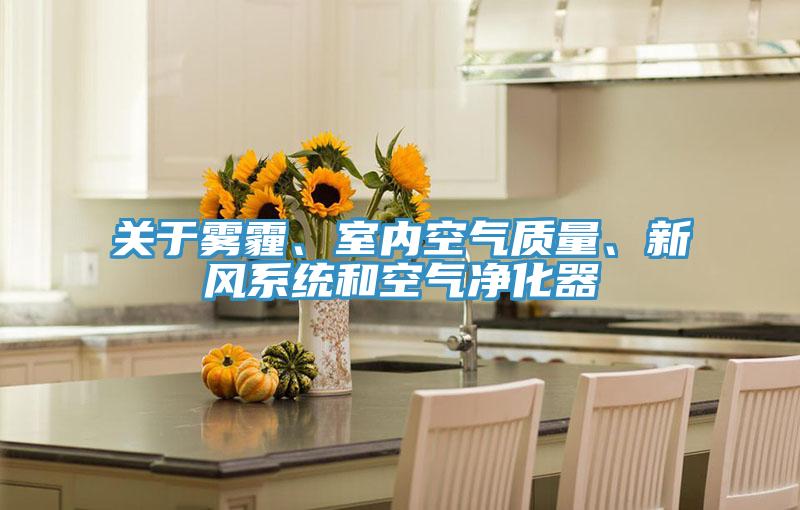 關(guān)于霧霾、室內(nèi)空氣質(zhì)量、新風(fēng)系統(tǒng)和空氣凈化器