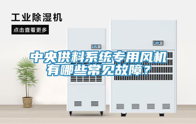 中央供料系統(tǒng)專用風(fēng)機(jī)有哪些常見故障？