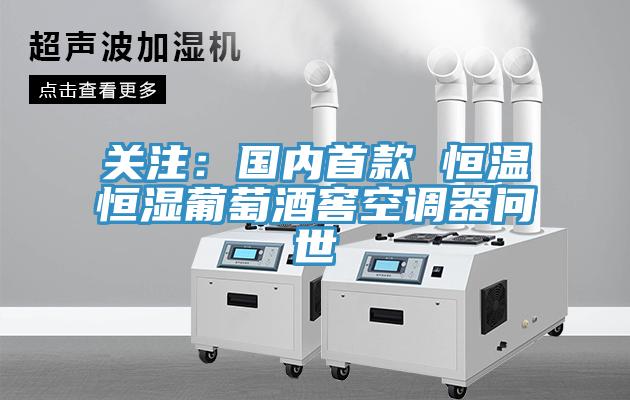 關(guān)注：國(guó)內(nèi)首款 恒溫恒濕葡萄酒窖空調(diào)器問世