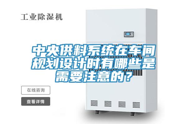 中央供料系統(tǒng)在車(chē)間規(guī)劃設(shè)計(jì)時(shí)有哪些是需要注意的？