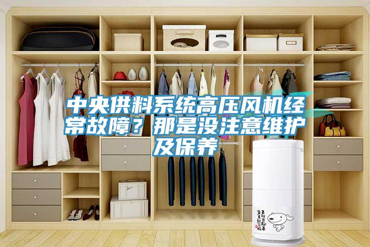 中央供料系統(tǒng)高壓風(fēng)機(jī)經(jīng)常故障？那是沒(méi)注意維護(hù)及保養(yǎng)