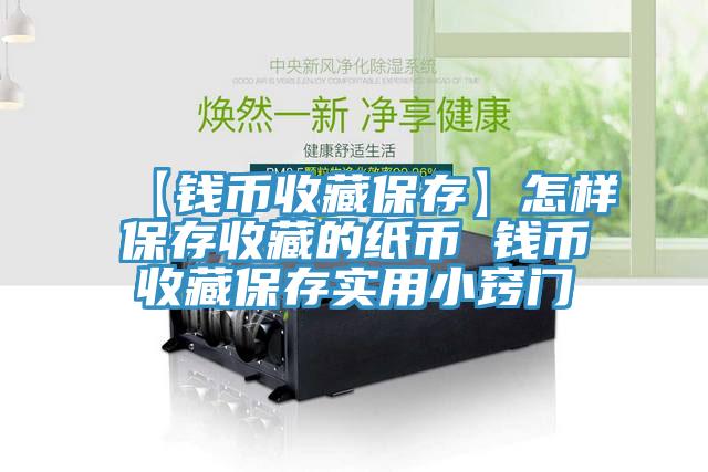 【錢幣收藏保存】怎樣保存收藏的紙幣 錢幣收藏保存實(shí)用小竅門