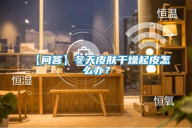 【問答】冬天皮膚干燥起皮怎么辦？