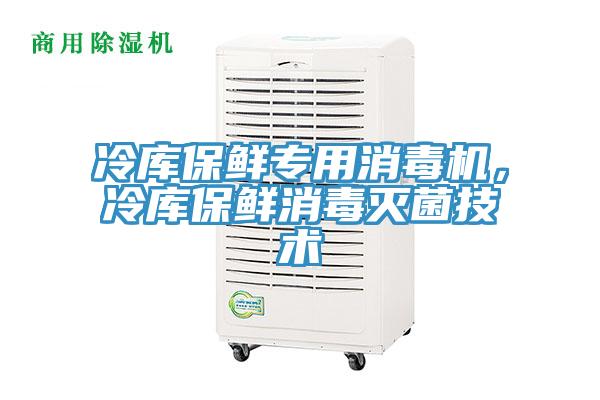 冷庫(kù)保鮮專用消毒機(jī)，冷庫(kù)保鮮消毒滅菌技術(shù)