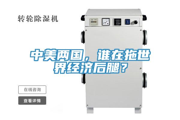 中美兩國，誰在拖世界經(jīng)濟(jì)后腿？