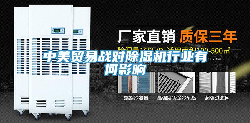 中美貿(mào)易戰(zhàn)對除濕機(jī)行業(yè)有何影響